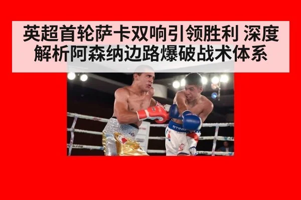 英超首轮萨卡双响引领胜利 深度解析阿森纳边路爆破战术体系