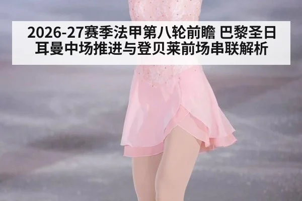 2026-27赛季法甲第八轮前瞻 巴黎圣日耳曼中场推进与登贝莱前场串联解析