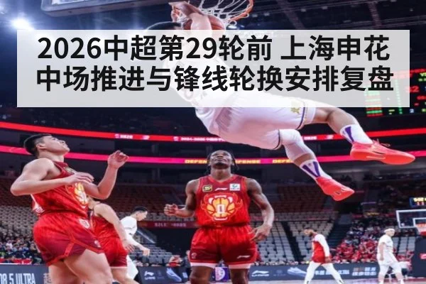 2026中超第29轮前 上海申花中场推进与锋线轮换安排复盘