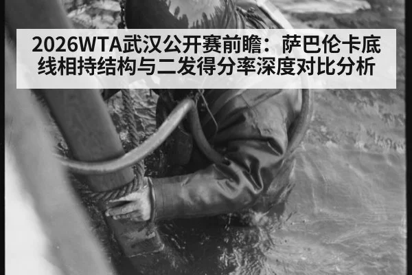 2026WTA武汉公开赛前瞻：萨巴伦卡底线相持结构与二发得分率深度对比分析